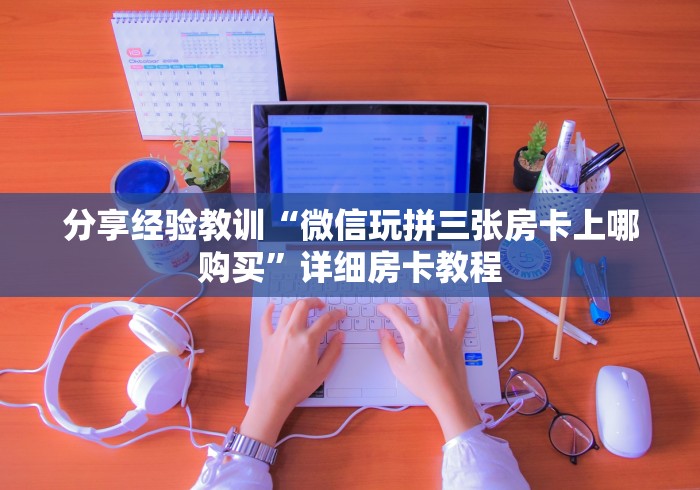 分享经验教训“微信玩拼三张房卡上哪购买”详细房卡教程
