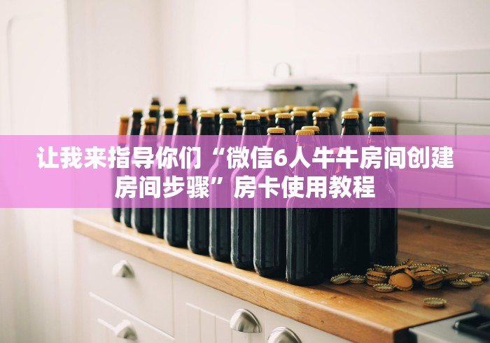 让我来指导你们“微信6人牛牛房间创建房间步骤”房卡使用教程