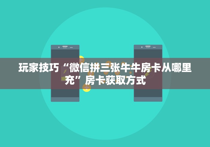玩家技巧“微信拼三张牛牛房卡从哪里充”房卡获取方式