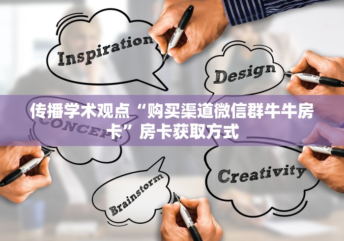 传播学术观点“购买渠道微信群牛牛房卡”房卡获取方式