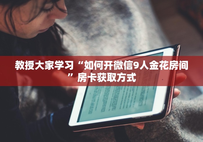 教授大家学习“如何开微信9人金花房间”房卡获取方式