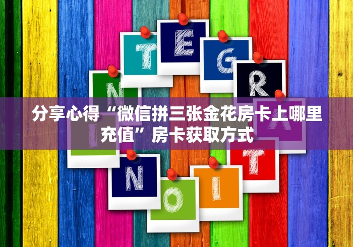 分享心得“微信拼三张金花房卡上哪里充值”房卡获取方式