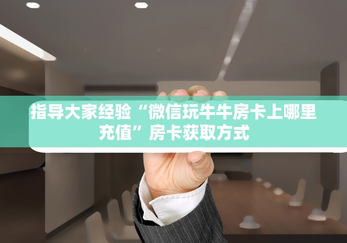 指导大家经验“微信玩牛牛房卡上哪里充值”房卡获取方式