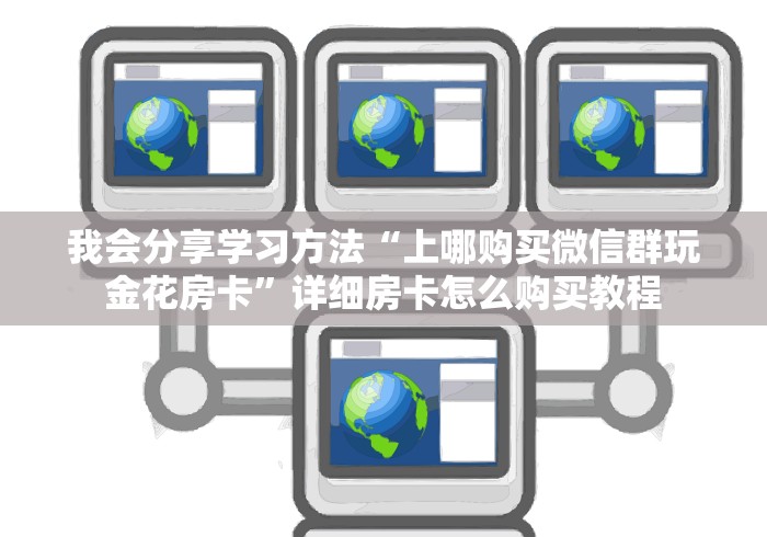 我会分享学习方法“上哪购买微信群玩金花房卡”详细房卡怎么购买教程