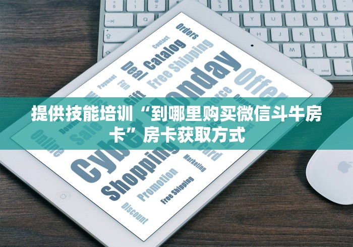 提供技能培训“到哪里购买微信斗牛房卡”房卡获取方式