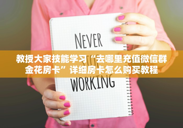 教授大家技能学习“去哪里充值微信群金花房卡”详细房卡怎么购买教程