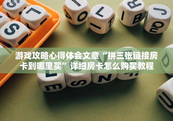 游戏攻略心得体会文章“拼三张链接房卡到哪里买”详细房卡怎么购买教程