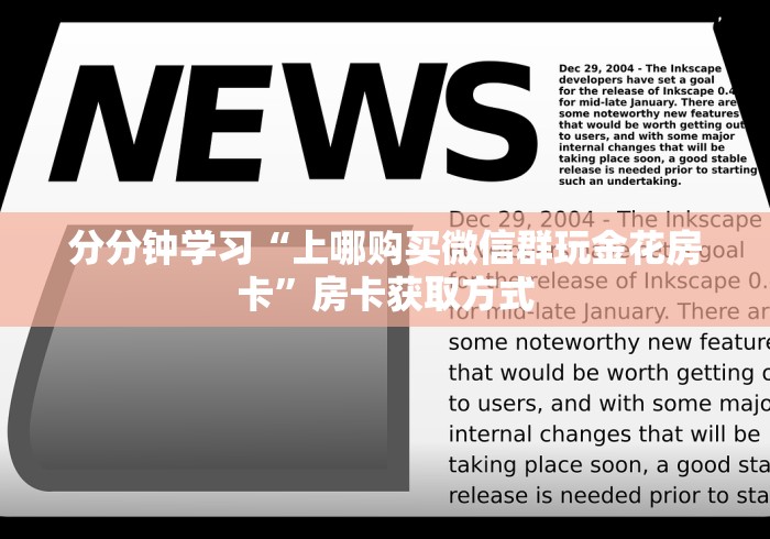 分分钟学习“上哪购买微信群玩金花房卡”房卡获取方式