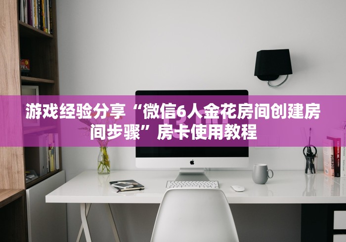 游戏经验分享“微信6人金花房间创建房间步骤”房卡使用教程