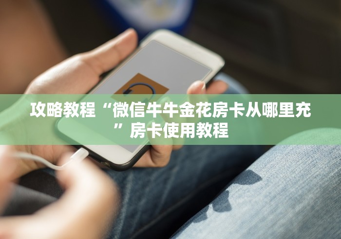 攻略教程“微信牛牛金花房卡从哪里充”房卡使用教程