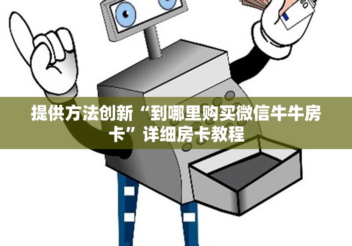 提供方法创新“到哪里购买微信牛牛房卡”详细房卡教程