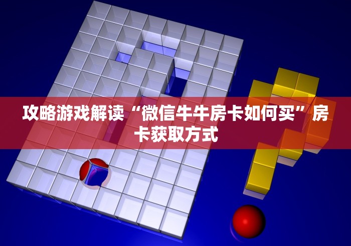 攻略游戏解读“微信牛牛房卡如何买”房卡获取方式