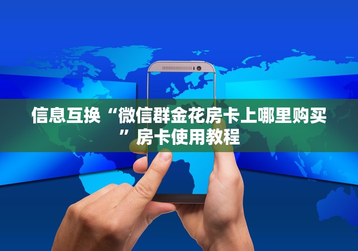 信息互换“微信群金花房卡上哪里购买”房卡使用教程