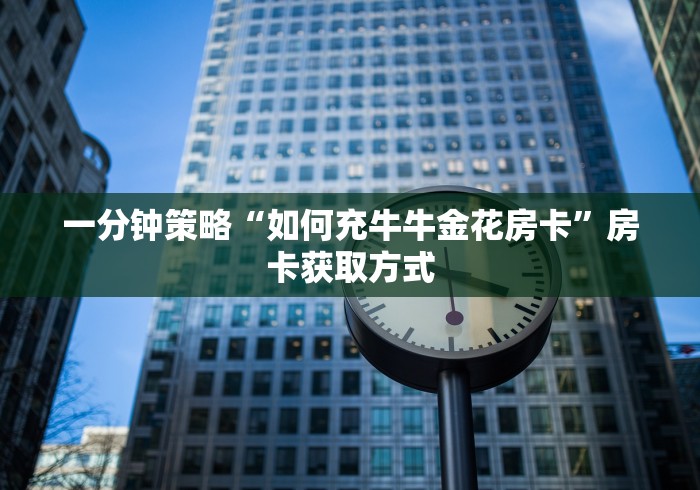一分钟策略“如何充牛牛金花房卡”房卡获取方式