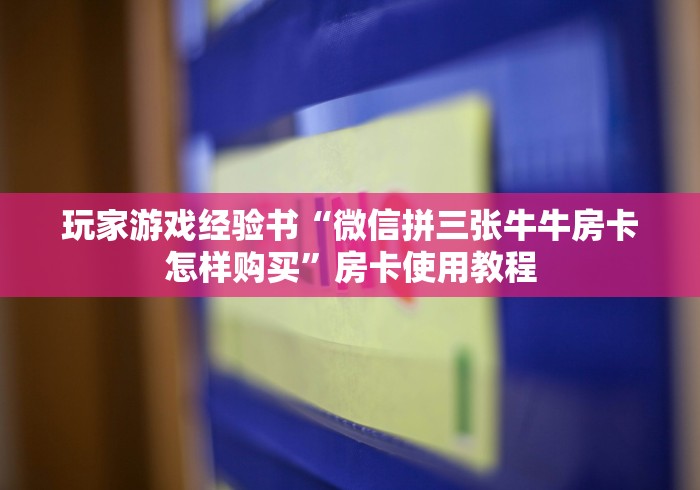 玩家游戏经验书“微信拼三张牛牛房卡怎样购买”房卡使用教程