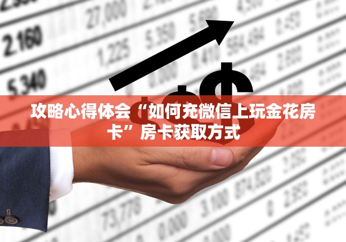 攻略心得体会“如何充微信上玩金花房卡”房卡获取方式
