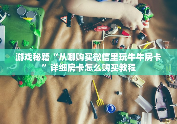 游戏秘籍“从哪购买微信里玩牛牛房卡”详细房卡怎么购买教程
