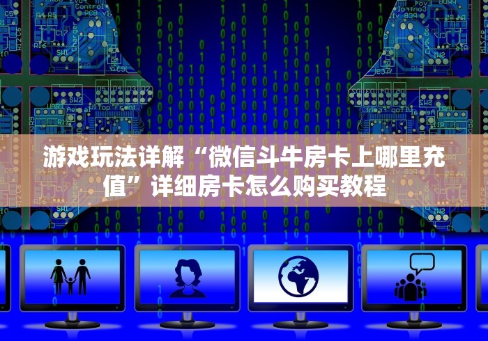 游戏玩法详解“微信斗牛房卡上哪里充值”详细房卡怎么购买教程