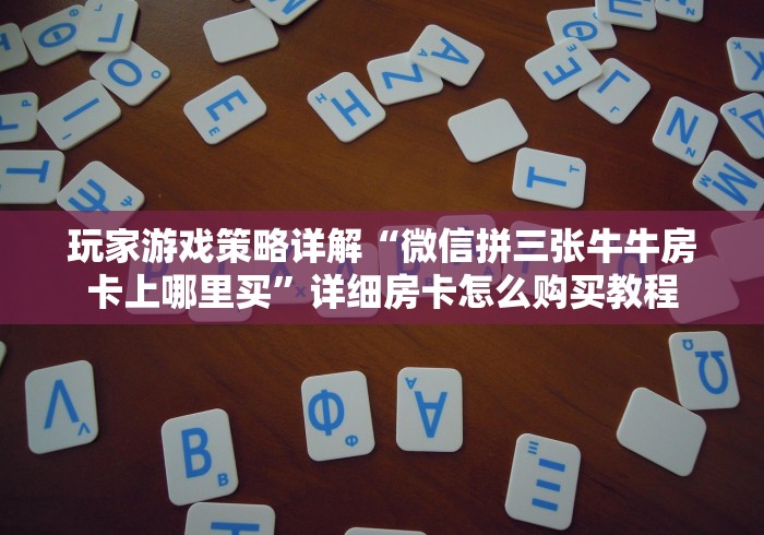 玩家游戏策略详解“微信拼三张牛牛房卡上哪里买”详细房卡怎么购买教程