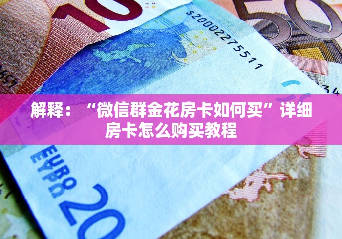 解释：“微信群金花房卡如何买”详细房卡怎么购买教程