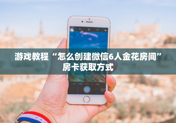 游戏教程“怎么创建微信6人金花房间”房卡获取方式