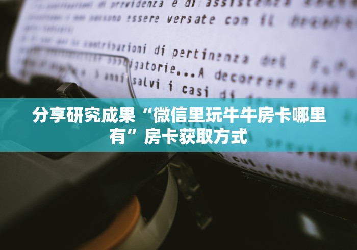 分享研究成果“微信里玩牛牛房卡哪里有”房卡获取方式