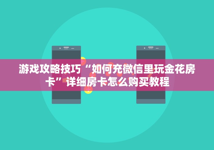 游戏攻略技巧“如何充微信里玩金花房卡”详细房卡怎么购买教程