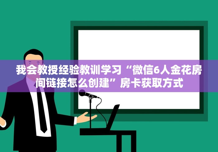 我会教授经验教训学习“微信6人金花房间链接怎么创建”房卡获取方式