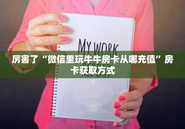 厉害了“微信里玩牛牛房卡从哪充值”房卡获取方式 厉害了“微信里玩牛牛房卡从哪充值”房卡获取方式