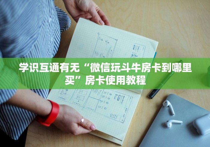 学识互通有无“微信玩斗牛房卡到哪里买”房卡使用教程