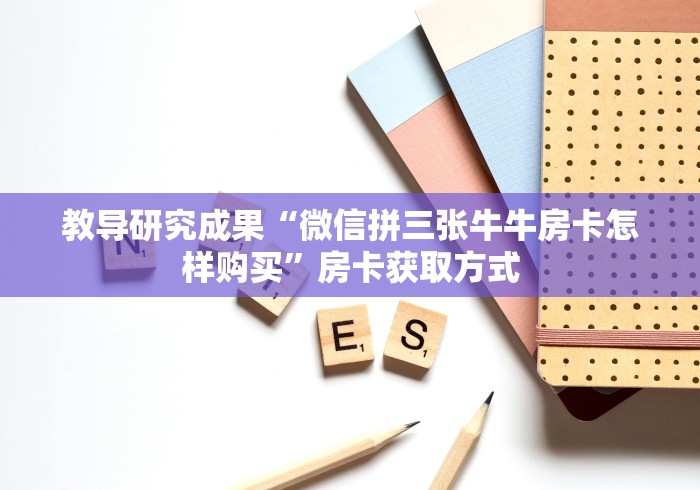 教导研究成果“微信拼三张牛牛房卡怎样购买”房卡获取方式