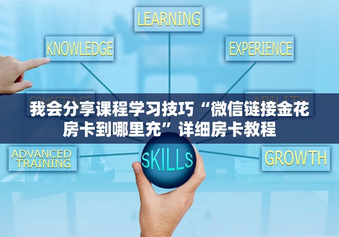 我会分享课程学习技巧“微信链接金花房卡到哪里充”详细房卡教程