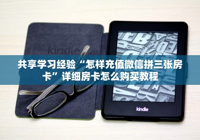 共享学习经验“怎样充值微信拼三张房卡”详细房卡怎么购买教程