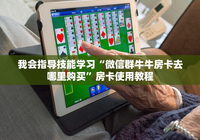 我会指导技能学习“微信群牛牛房卡去哪里购买”房卡使用教程