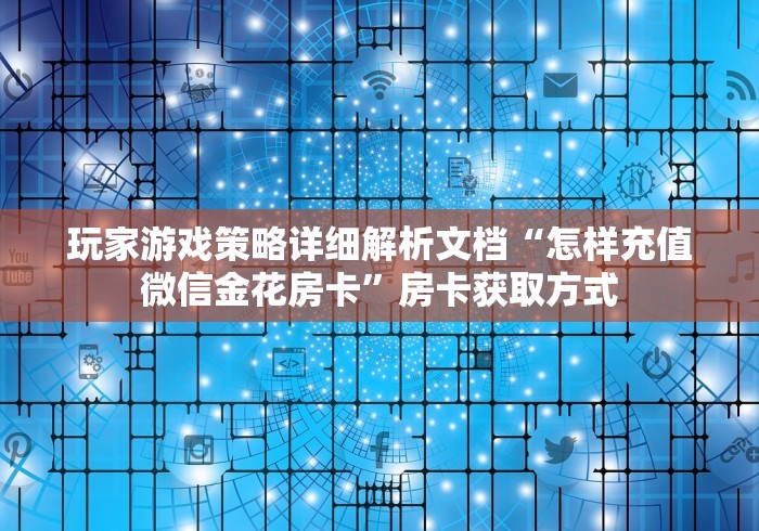 玩家游戏策略详细解析文档“怎样充值微信金花房卡”房卡获取方式
