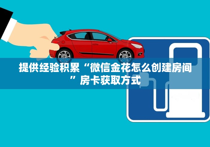 提供经验积累“微信金花怎么创建房间”房卡获取方式