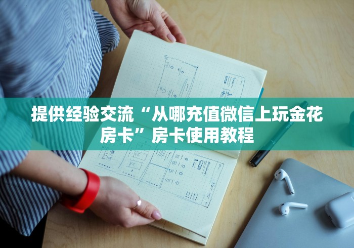 提供经验交流“从哪充值微信上玩金花房卡”房卡使用教程