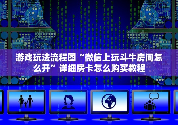 游戏玩法流程图“微信上玩斗牛房间怎么开”详细房卡怎么购买教程