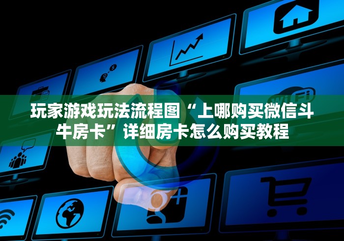 玩家游戏玩法流程图“上哪购买微信斗牛房卡”详细房卡怎么购买教程