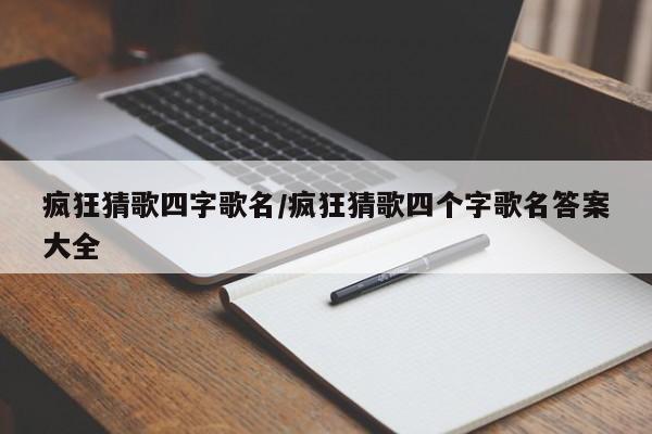 疯狂猜歌四字歌名/疯狂猜歌四个字歌名答案大全