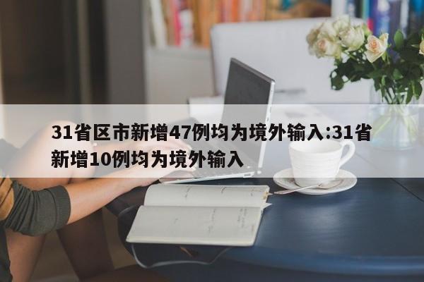 31省区市新增47例均为境外输入:31省新增10例均为境外输入