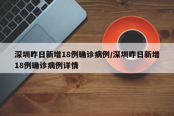深圳昨日新增18例确诊病例/深圳昨日新增18例确诊病例详情