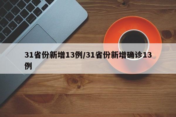 31省份新增13例/31省份新增确诊13例