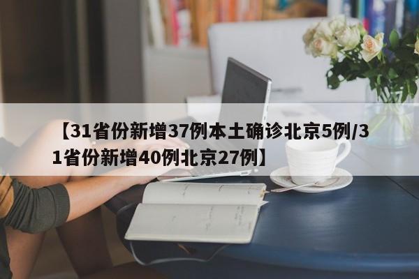 【31省份新增37例本土确诊北京5例/31省份新增40例北京27例】
