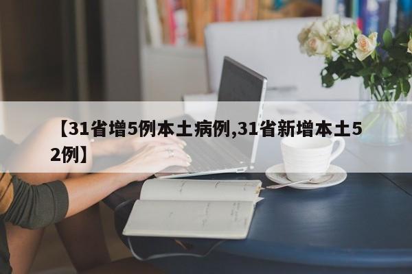 【31省增5例本土病例,31省新增本土52例】