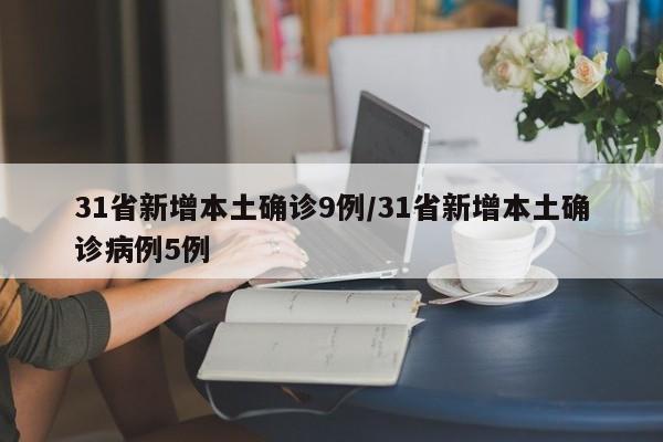 31省新增本土确诊9例/31省新增本土确诊病例5例