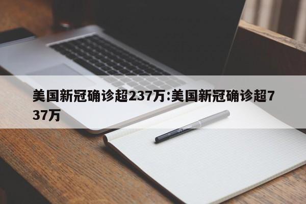 美国新冠确诊超237万:美国新冠确诊超737万